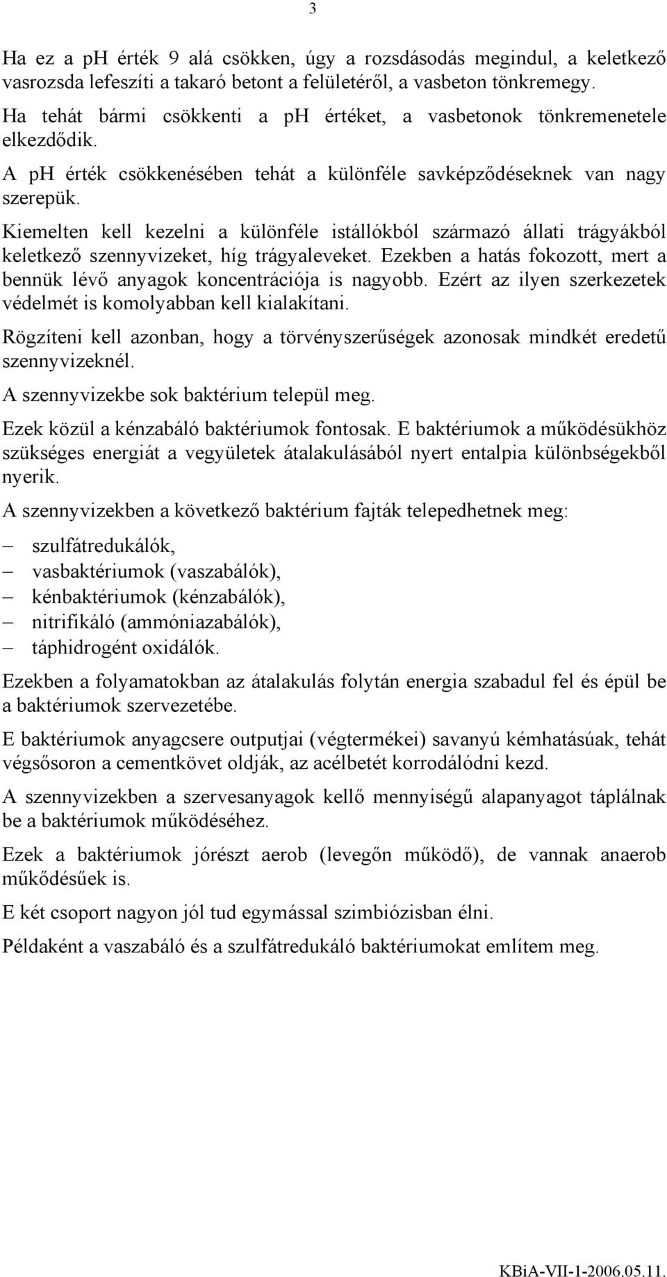 Kiemelten kell kezelni a különféle istállókból származó állati trágyákból keletkező szennyvizeket, híg trágyaleveket. Ezekben a hatás fokozott, mert a bennük lévő anyagok koncentrációja is nagyobb.