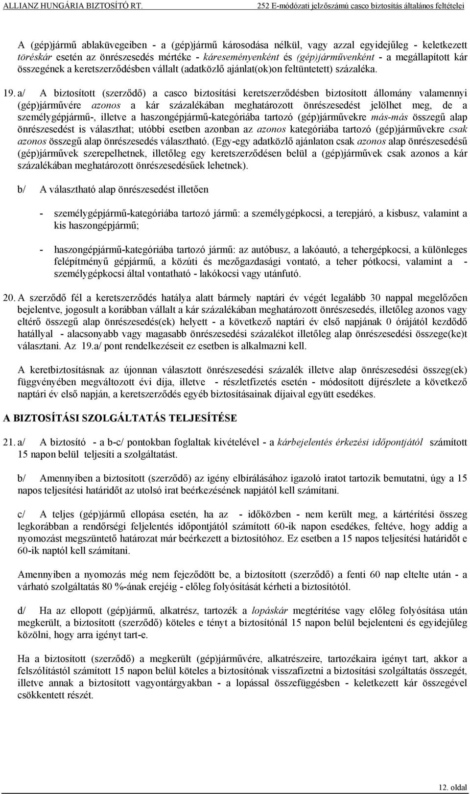 a/ A biztosított (szerződő) a casco biztosítási keretszerződésben biztosított állomány valamennyi (gép)járművére azonos a kár százalékában meghatározott önrészesedést jelölhet meg, de a