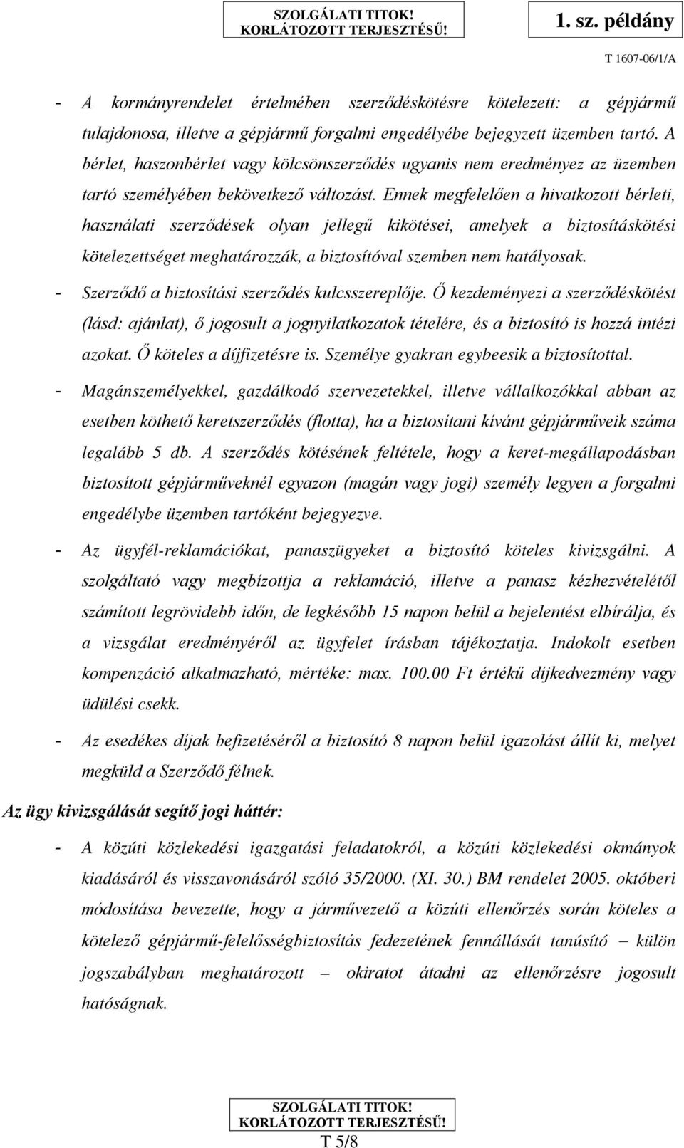 Ennek megfelelően a hivatkozott bérleti, használati szerződések olyan jellegű kikötései, amelyek a biztosításkötési kötelezettséget meghatározzák, a biztosítóval szemben nem hatályosak.