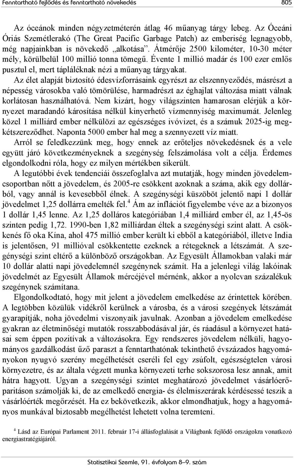 Átmérője 2500 kilométer, 10-30 méter mély, körülbelül 100 millió tonna tömegű. Évente 1 millió madár és 100 ezer emlős pusztul el, mert tápláléknak nézi a műanyag tárgyakat.