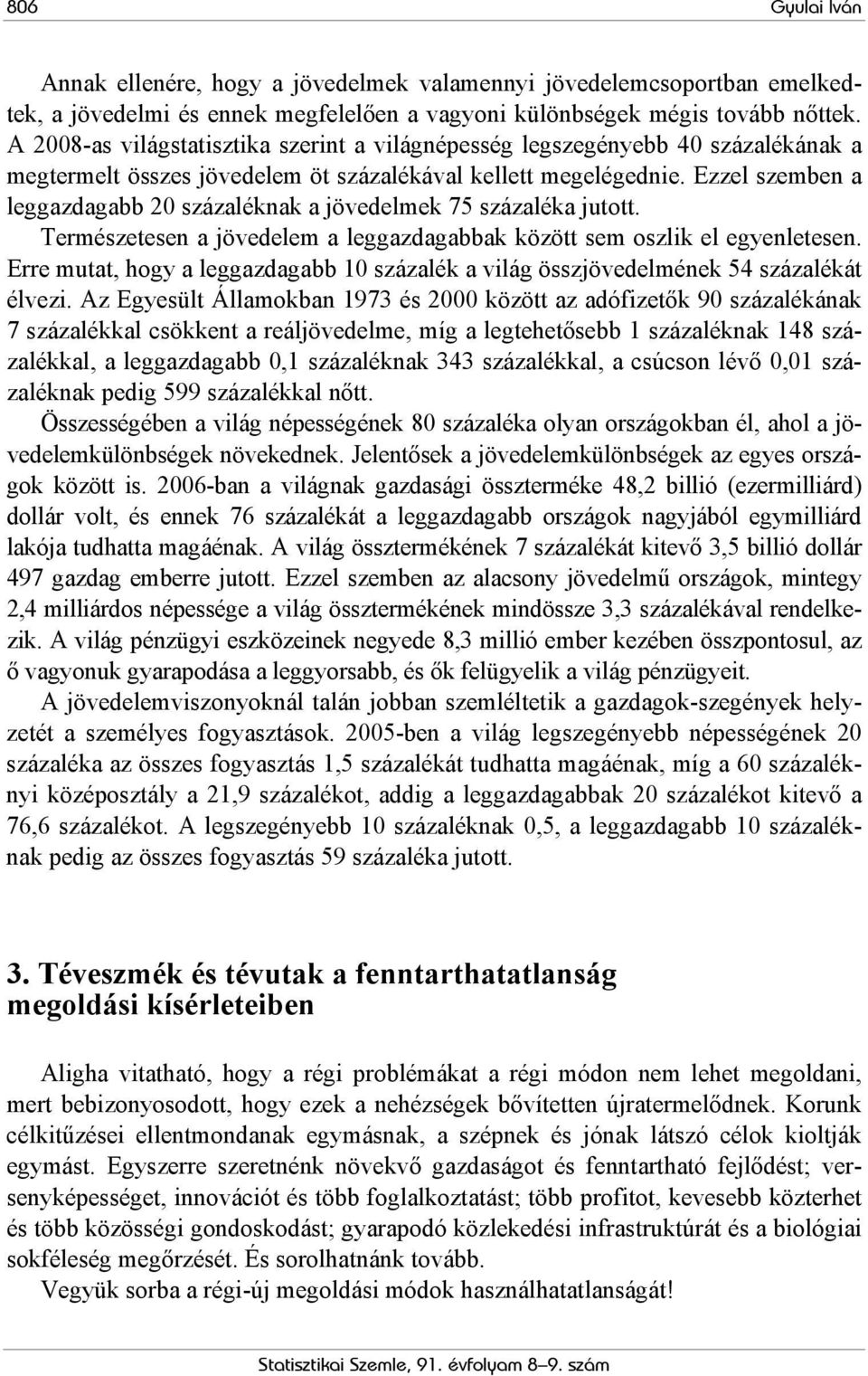 Ezzel szemben a leggazdagabb 20 százaléknak a jövedelmek 75 százaléka jutott. Természetesen a jövedelem a leggazdagabbak között sem oszlik el egyenletesen.