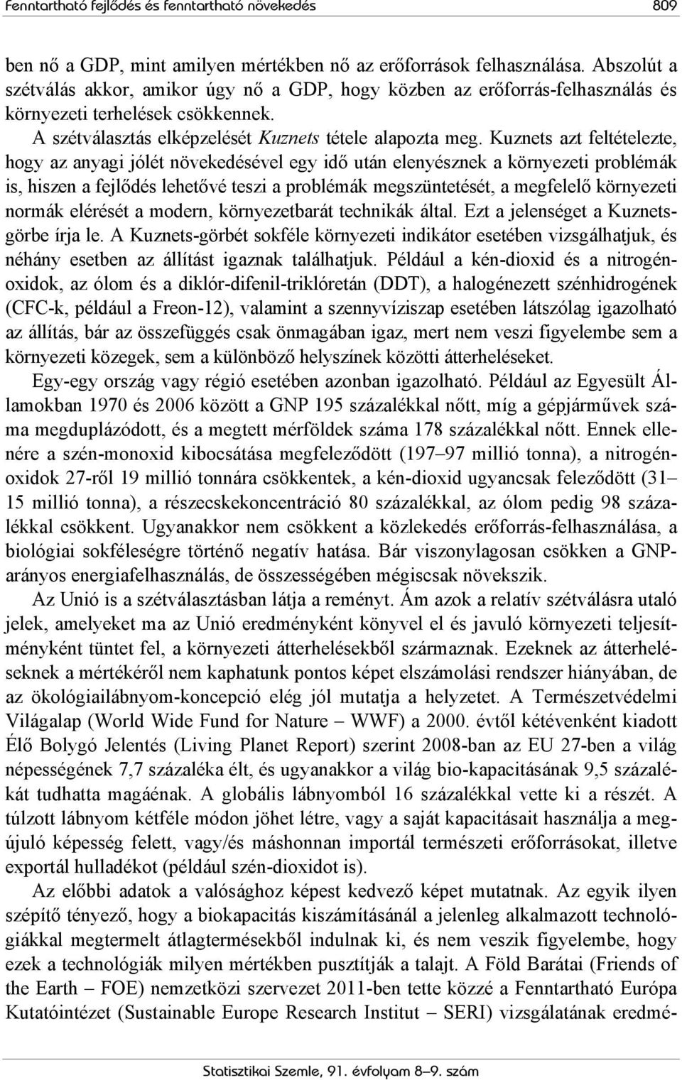 Kuznets azt feltételezte, hogy az anyagi jólét növekedésével egy idő után elenyésznek a környezeti problémák is, hiszen a fejlődés lehetővé teszi a problémák megszüntetését, a megfelelő környezeti