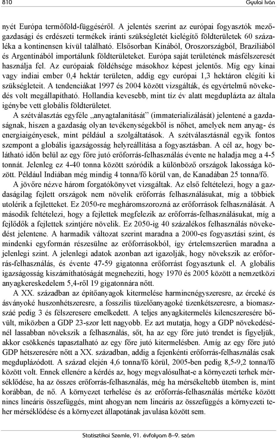 Elsősorban Kínából, Oroszországból, Brazíliából és Argentínából importálunk földterületeket. Európa saját területének másfélszeresét használja fel. Az európaiak földéhsége másokhoz képest jelentős.