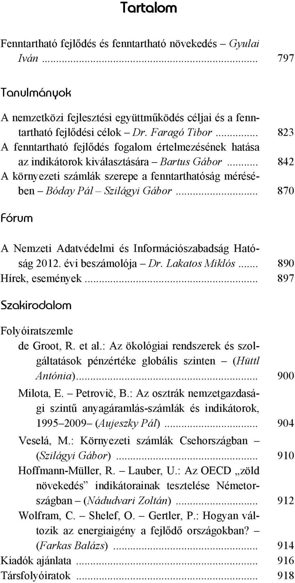 .. 870 Fórum A Nemzeti Adatvédelmi és Információszabadság Hatóság 2012. évi beszámolója Dr. Lakatos Miklós... 890 Hírek, események... 897 Szakirodalom Folyóiratszemle de Groot, R. et al.