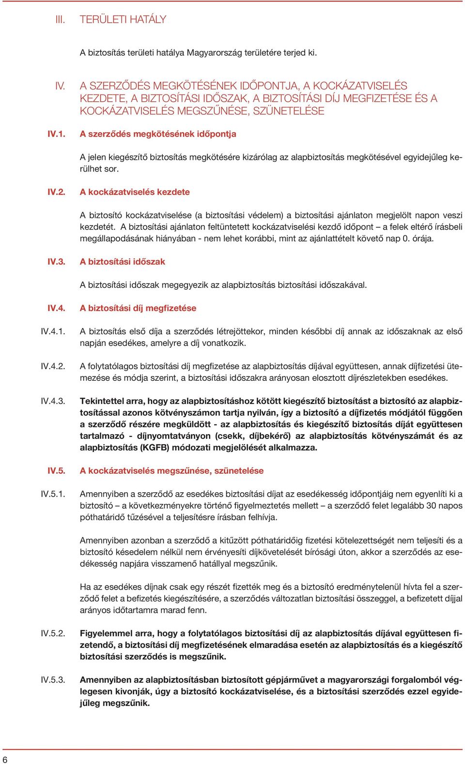 jelen kiegészítő biztosítás megkötésére kizárólag az alapbiztosítás megkötésével egyidejűleg kerülhet sor. IV.2.