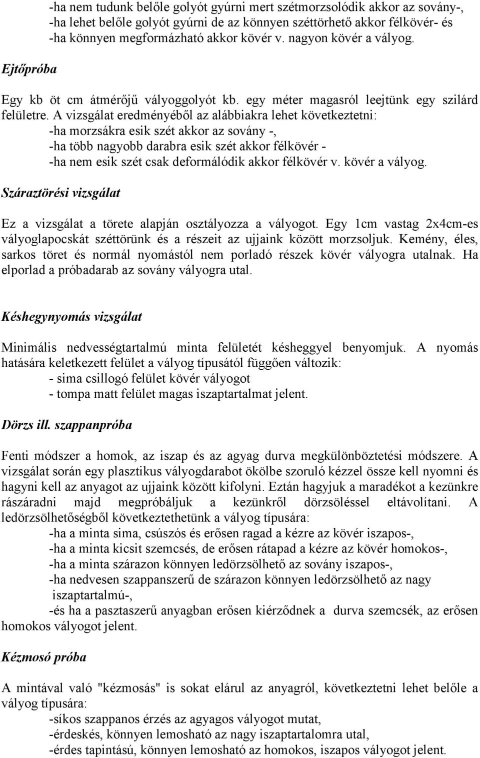 A vizsgálat eredményéből az alábbiakra lehet következtetni: -ha morzsákra esik szét akkor az sovány -, -ha több nagyobb darabra esik szét akkor félkövér - -ha nem esik szét csak deformálódik akkor