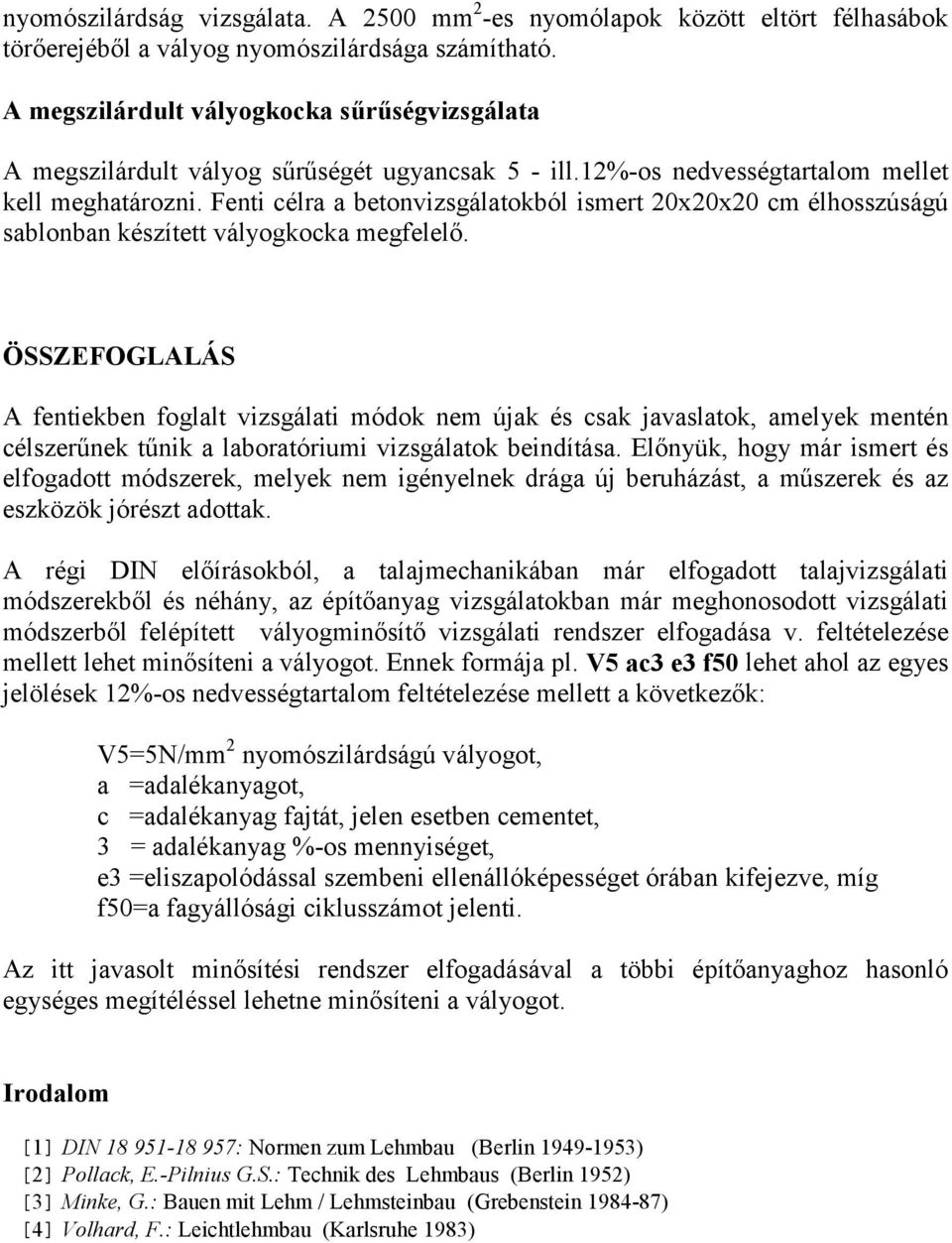 Fenti célra a betonvizsgálatokból ismert 20x20x20 cm élhosszúságú sablonban készített vályogkocka megfelelő.