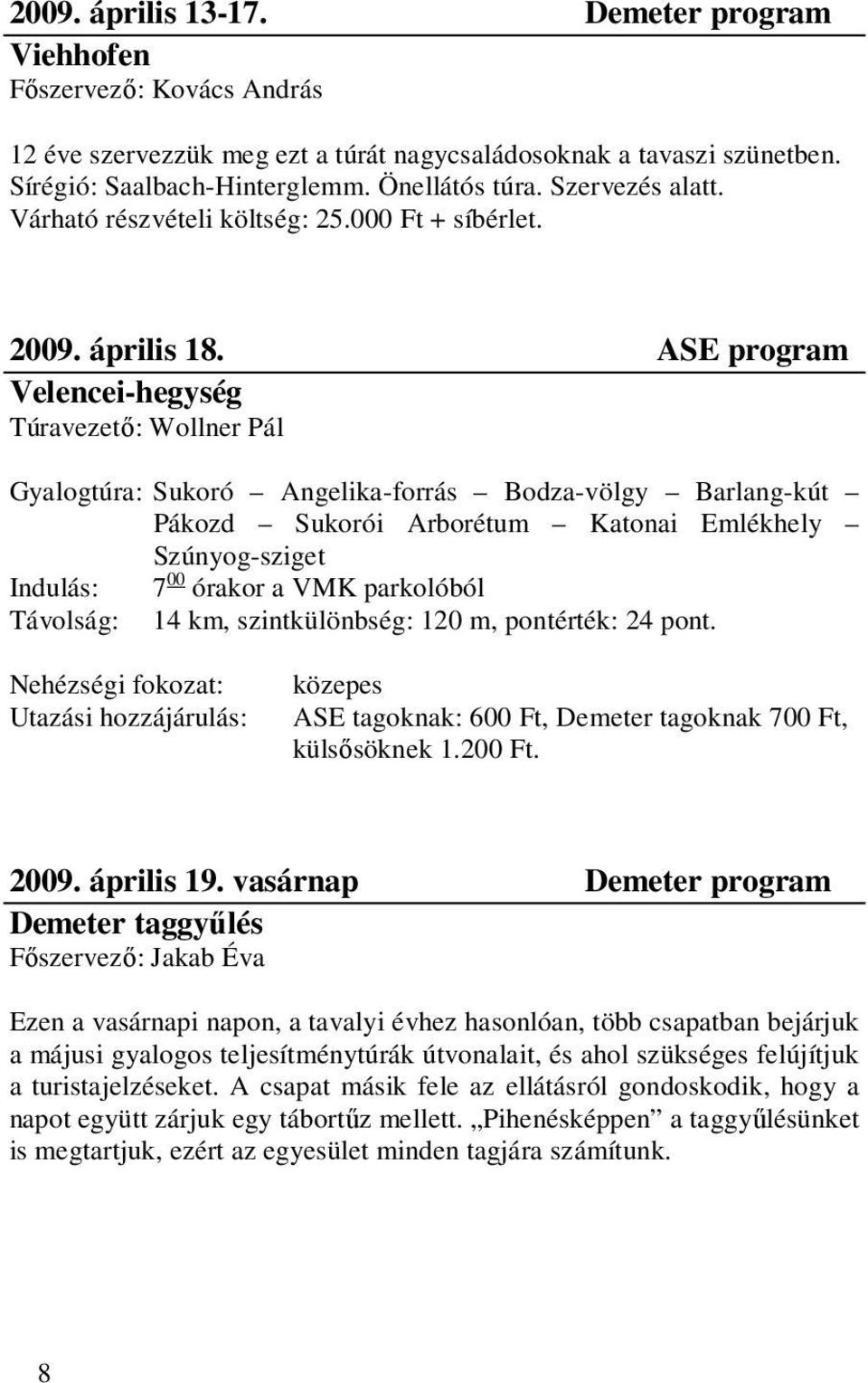 ASE program Velencei-hegység Túravezető: Wollner Pál Gyalogtúra: Sukoró Angelika-forrás Bodza-völgy Barlang-kút Pákozd Sukorói Arborétum Katonai Emlékhely Szúnyog-sziget Indulás: 7 00 órakor a VMK