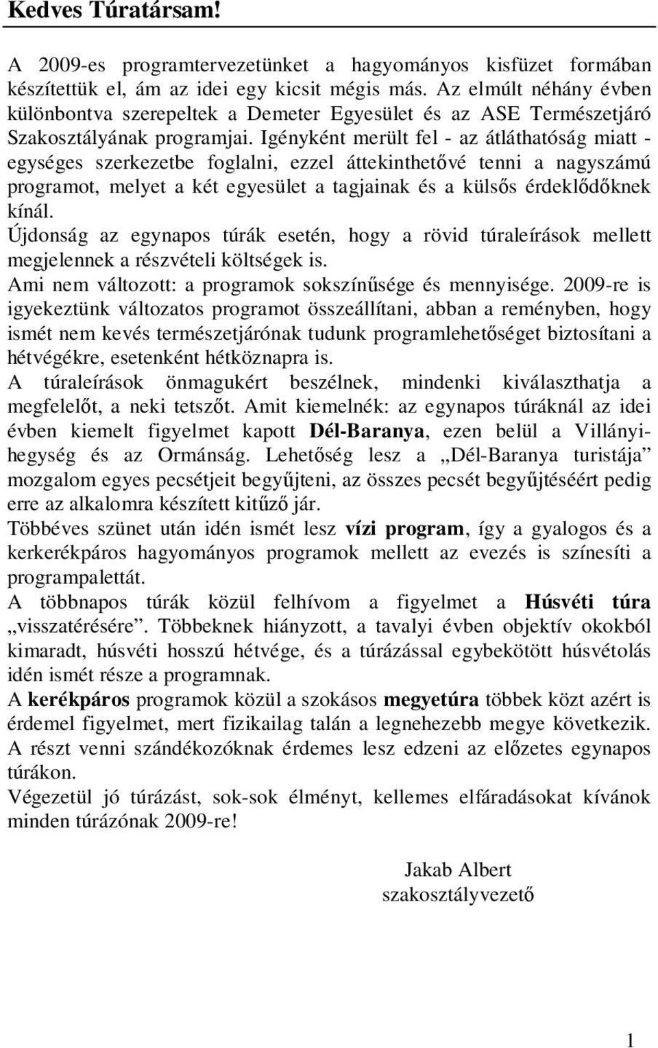 Igényként merült fel - az átláthatóság miatt - egységes szerkezetbe foglalni, ezzel áttekinthetővé tenni a nagyszámú programot, melyet a két egyesület a tagjainak és a külsős érdeklődőknek kínál.