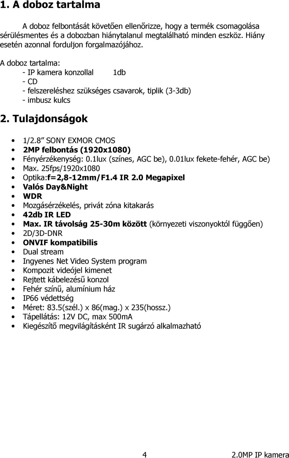 8 SONY EXMOR CMOS 2MP felbontás (1920x1080) Fényérzékenység: 0.1lux (színes, AGC be), 0.01lux fekete-fehér, AGC be) Max. 25fps/1920x1080 Optika:f=2,8-12mm/F1.4 IR 2.