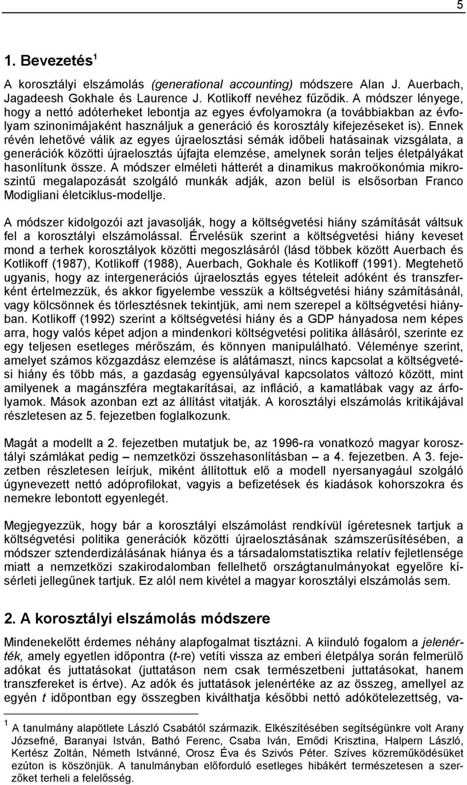 Ennek révén lehetővé válik az egyes újraelosztási sémák időbeli hatásainak vizsgálata, a generációk közötti újraelosztás újfajta elemzése, amelynek során teljes életpályákat hasonlítunk össze.