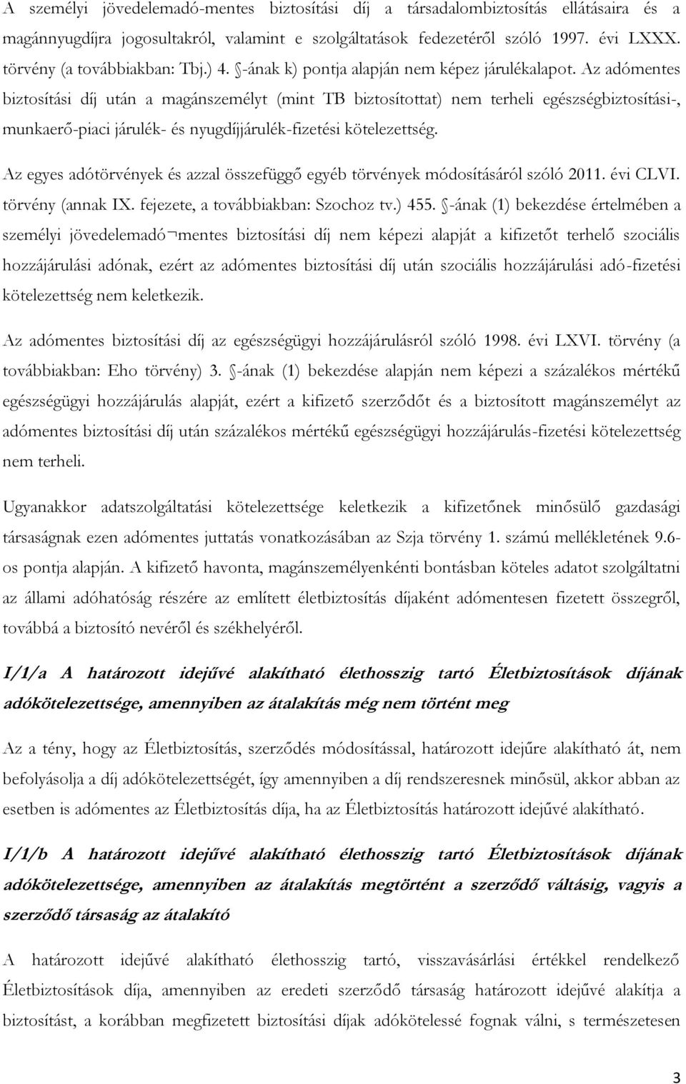 Az adómentes biztosítási díj után a magánszemélyt (mint TB biztosítottat) nem terheli egészségbiztosítási-, munkaerő-piaci járulék- és nyugdíjjárulék-fizetési kötelezettség.