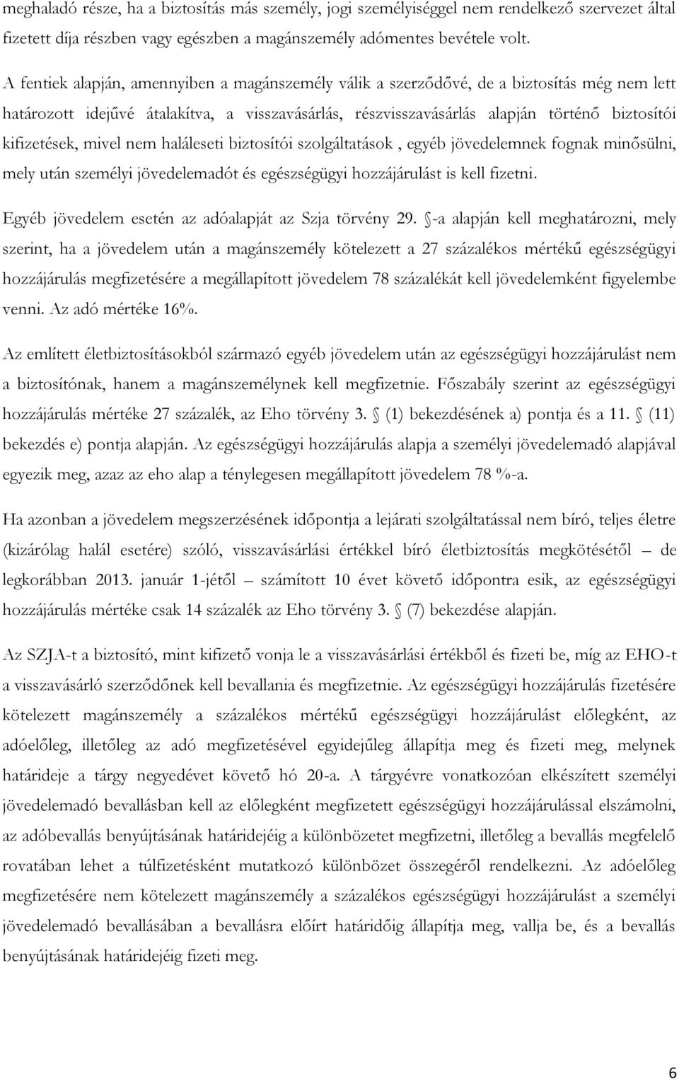 kifizetések, mivel nem haláleseti biztosítói szolgáltatások, egyéb jövedelemnek fognak minősülni, mely után személyi jövedelemadót és egészségügyi hozzájárulást is kell fizetni.