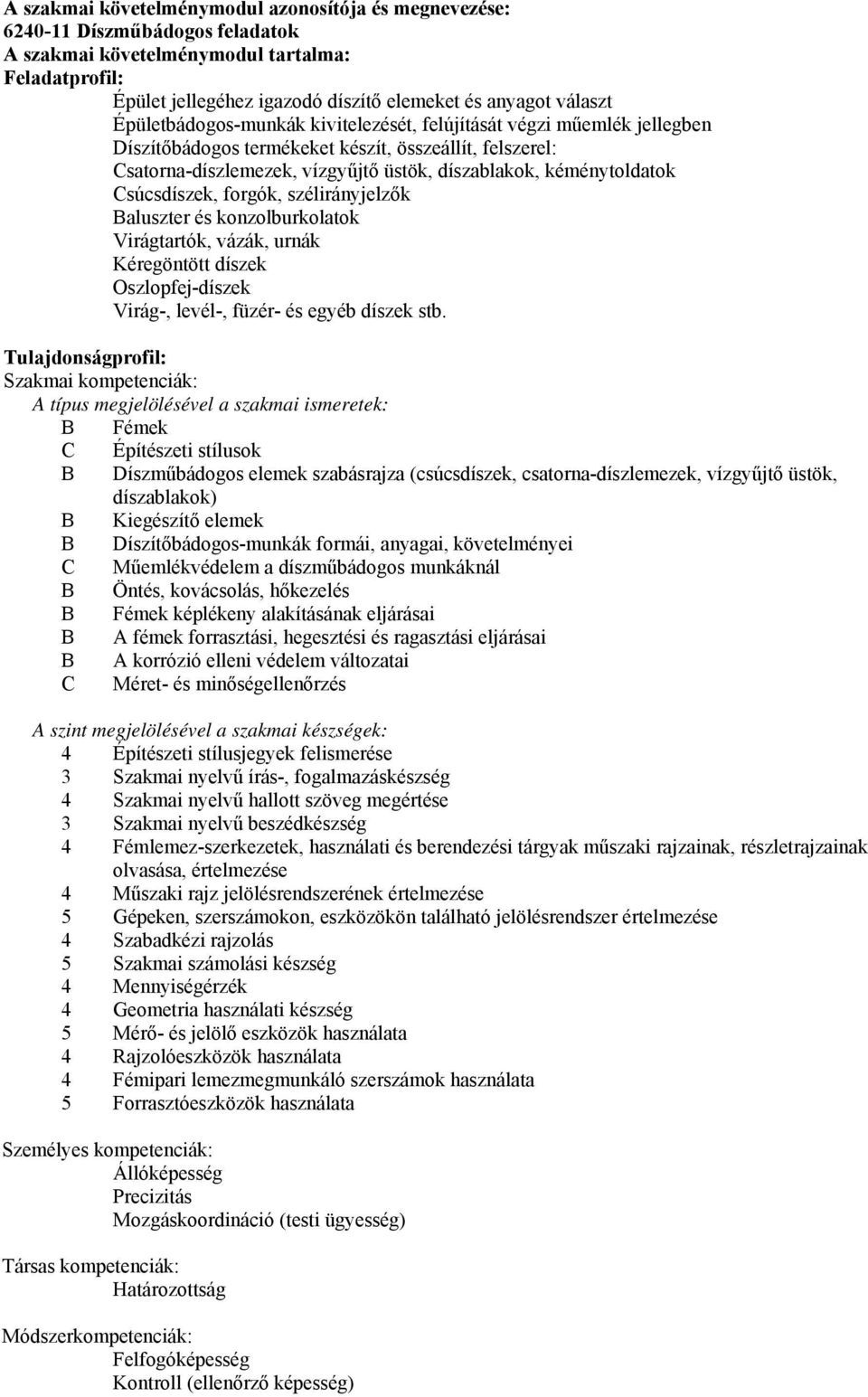 kéménytoldatok Csúcsdíszek, forgók, szélirányjelzők aluszter és konzolburkolatok Virágtartók, vázák, urnák Kéregöntött díszek Oszlopfej-díszek Virág-, levél-, füzér- és egyéb díszek stb.