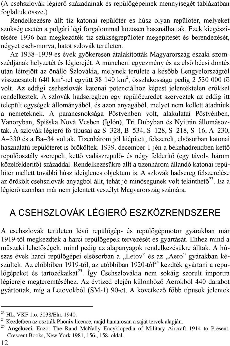 Ezek kiegészítésére 1936-ban megkezdték tíz szükségrepülőtér megépítését és berendezését, négyet cseh-morva, hatot szlovák területen.