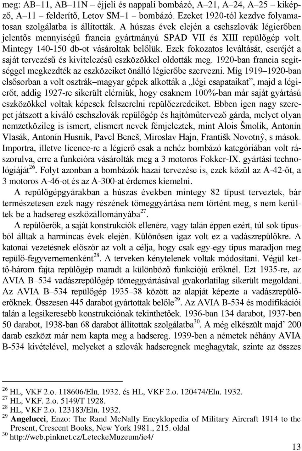 Ezek fokozatos leváltását, cseréjét a saját tervezésű és kivitelezésű eszközökkel oldották meg. 1920-ban francia segítséggel megkezdték az eszközeiket önálló légierőbe szervezni.