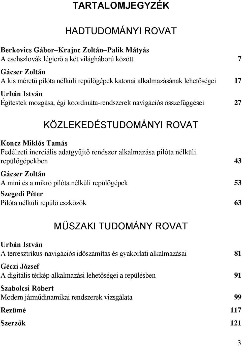 rendszer alkalmazása pilóta nélküli repülőgépekben 43 Gácser Zoltán A mini és a mikró pilóta nélküli repülőgépek 53 Szegedi Péter Pilóta nélküli repülő eszközök 63 MŰSZAKI TUDOMÁNY ROVAT Urbán István