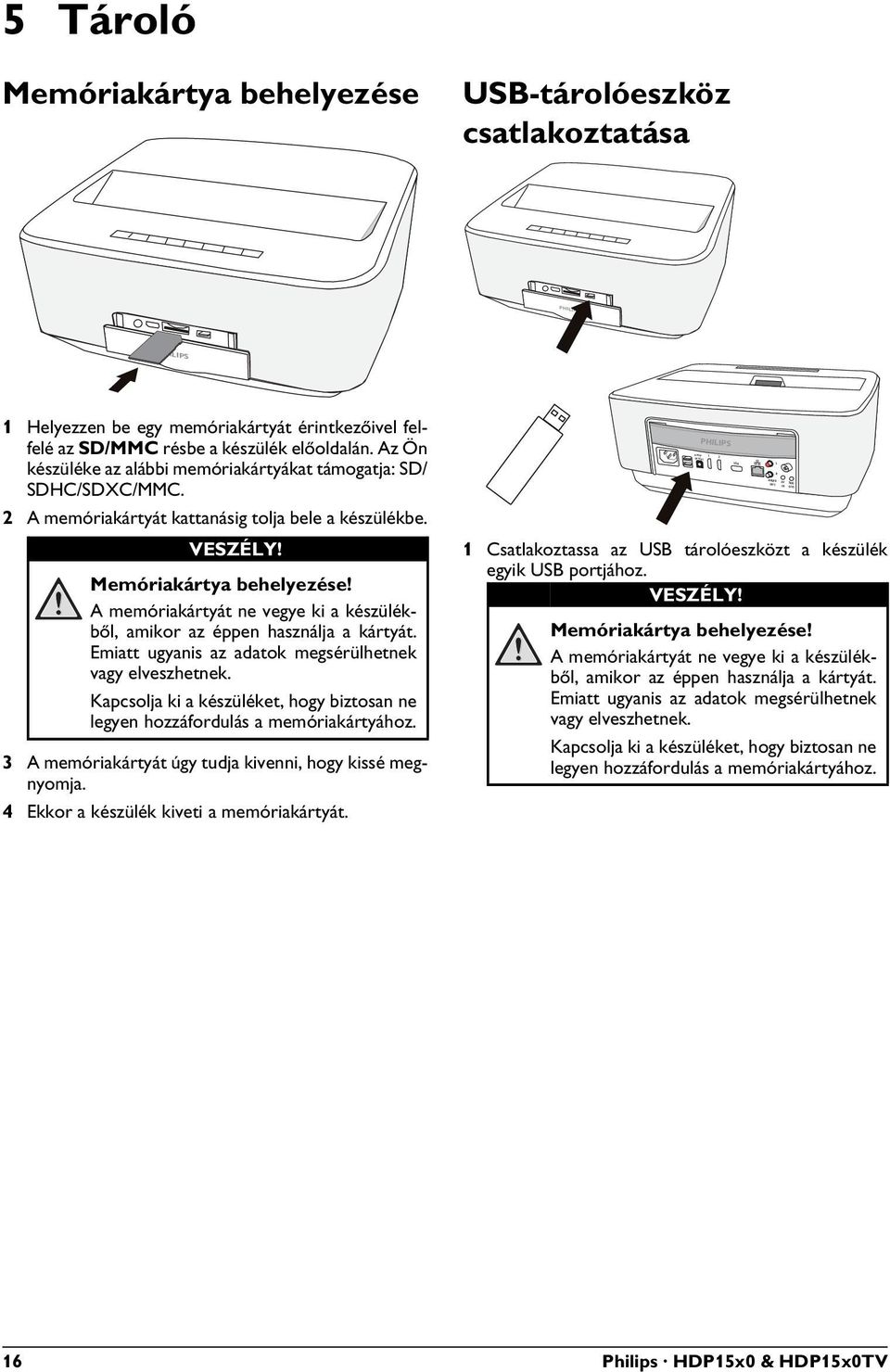 A memóriakártyát ne vegye ki a készülékből, amikor az éppen használja a kártyát. Emiatt ugyanis az adatok megsérülhetnek vagy elveszhetnek.