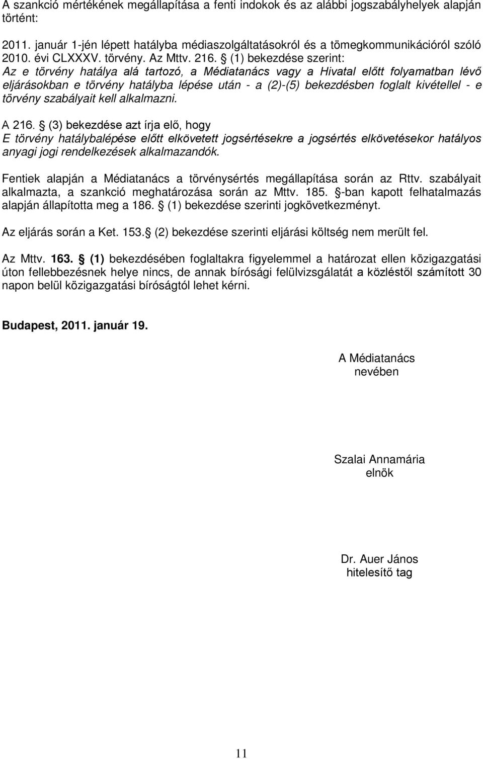 (1) bekezdése szerint: Az e törvény hatálya alá tartozó, a Médiatanács vagy a Hivatal előtt folyamatban lévő eljárásokban e törvény hatályba lépése után - a (2)-(5) bekezdésben foglalt kivétellel - e