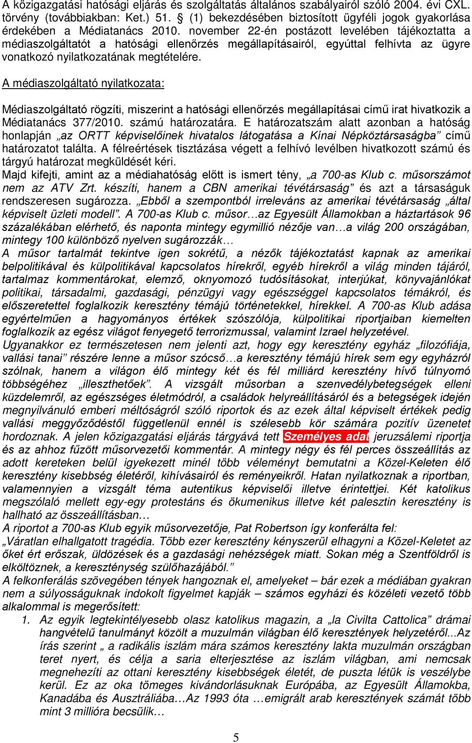 november 22-én postázott levelében tájékoztatta a médiaszolgáltatót a hatósági ellenőrzés megállapításairól, egyúttal felhívta az ügyre vonatkozó nyilatkozatának megtételére.