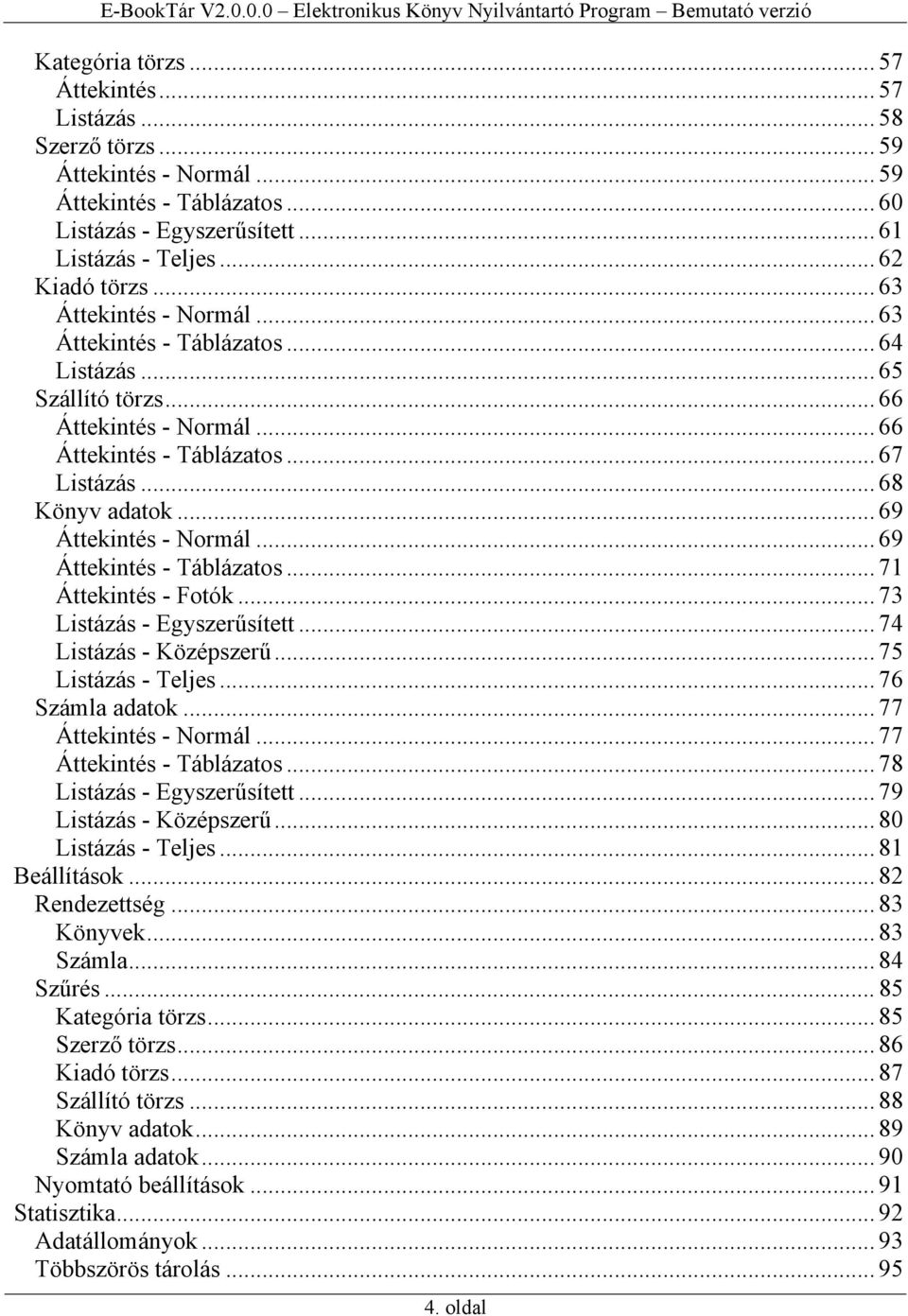 .. 69 Áttekintés - Normál... 69 Áttekintés - Táblázatos... 71 Áttekintés - Fotók... 73 Listázás - Egyszerűsített... 74 Listázás - Középszerű... 75 Listázás - Teljes... 76 Számla adatok.