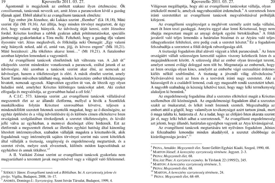 Azt állítja, hogy minden törvényt megtartott, de úgy érzi, hogy valami még hiányzik. Az üdvösség útját keresi, ezért Jézushoz fordul.