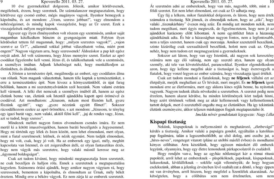 Egyszer egy ilyen élményemben volt részem egy szentmisén, amikor saját magamban kételkedtem bűneim és gyengeségeim miatt. Folyton ilyen kérdéseket tettem fel magamnak, hogy: milyen szerzetes vagyok?