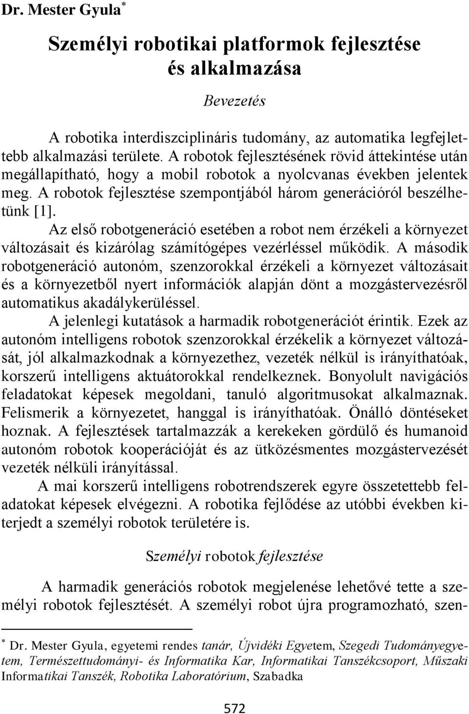 Az első robotgeneráció esetében a robot nem érzékeli a környezet változásait és kizárólag számítógépes vezérléssel működik.