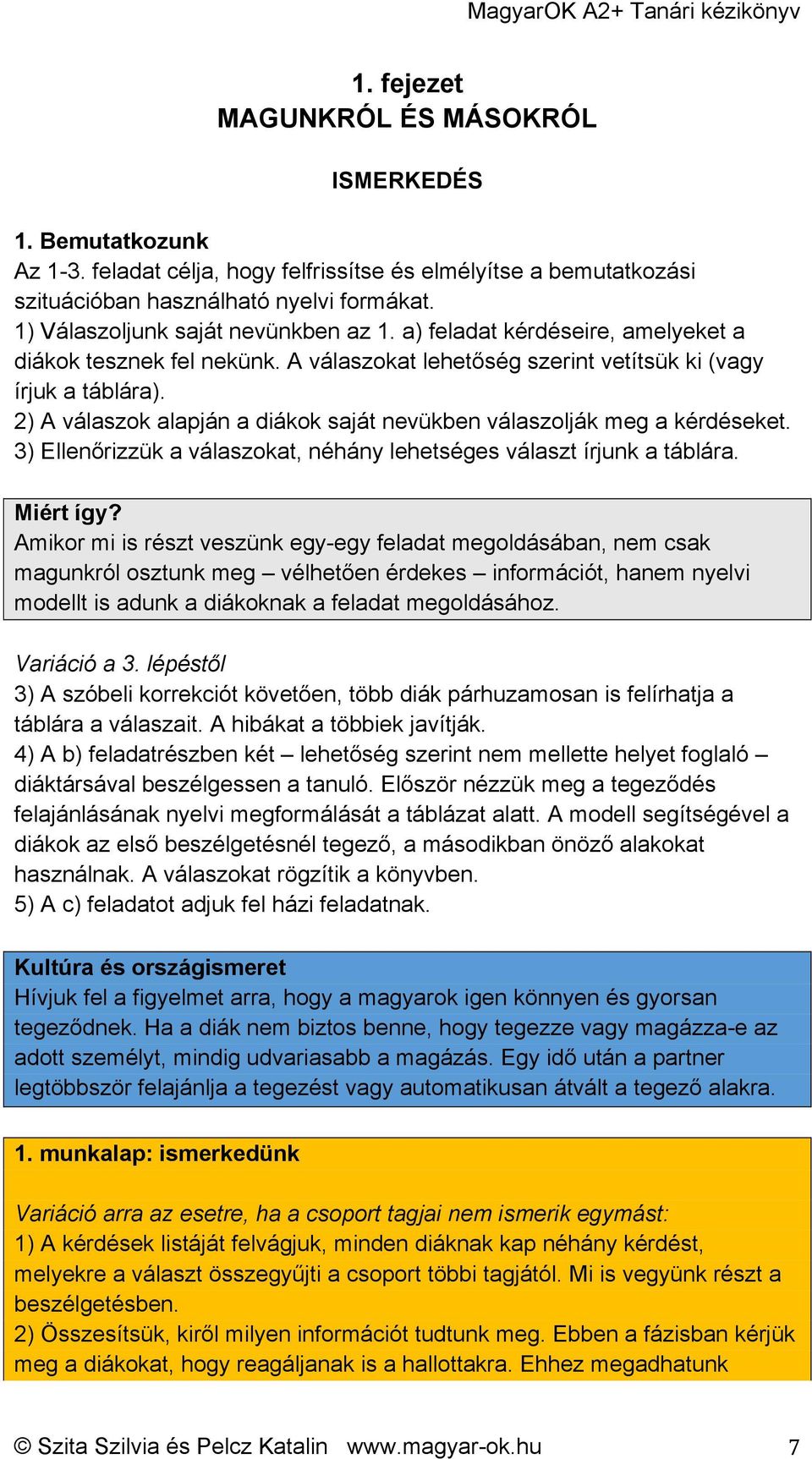 2) A válaszok alapján a diákok saját nevükben válaszolják meg a kérdéseket. 3) Ellenőrizzük a válaszokat, néhány lehetséges választ írjunk a táblára. Miért így?