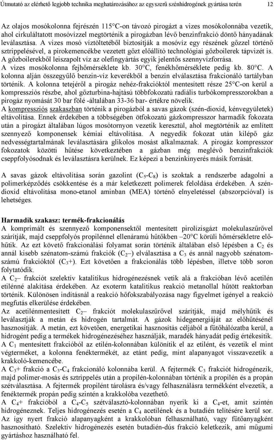 A vizes mosó víztöltetéből biztosítják a mosóvíz egy részének gőzzel történő sztrippelésével, a pirokemencékbe vezetett gőzt előállító technológiai gőzboilerek tápvizét is.