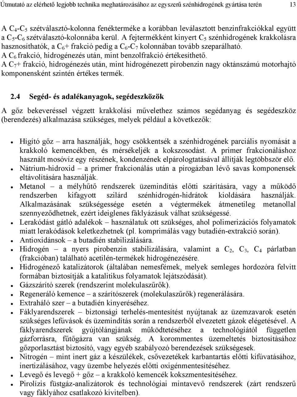 A C 6 frakció, hidrogénezés után, mint benzolfrakció értékesíthető. A C 7 + frakció, hidrogénezés után, mint hidrogénezett pirobenzin nagy oktánszámú motorhajtó komponensként szintén értékes termék.