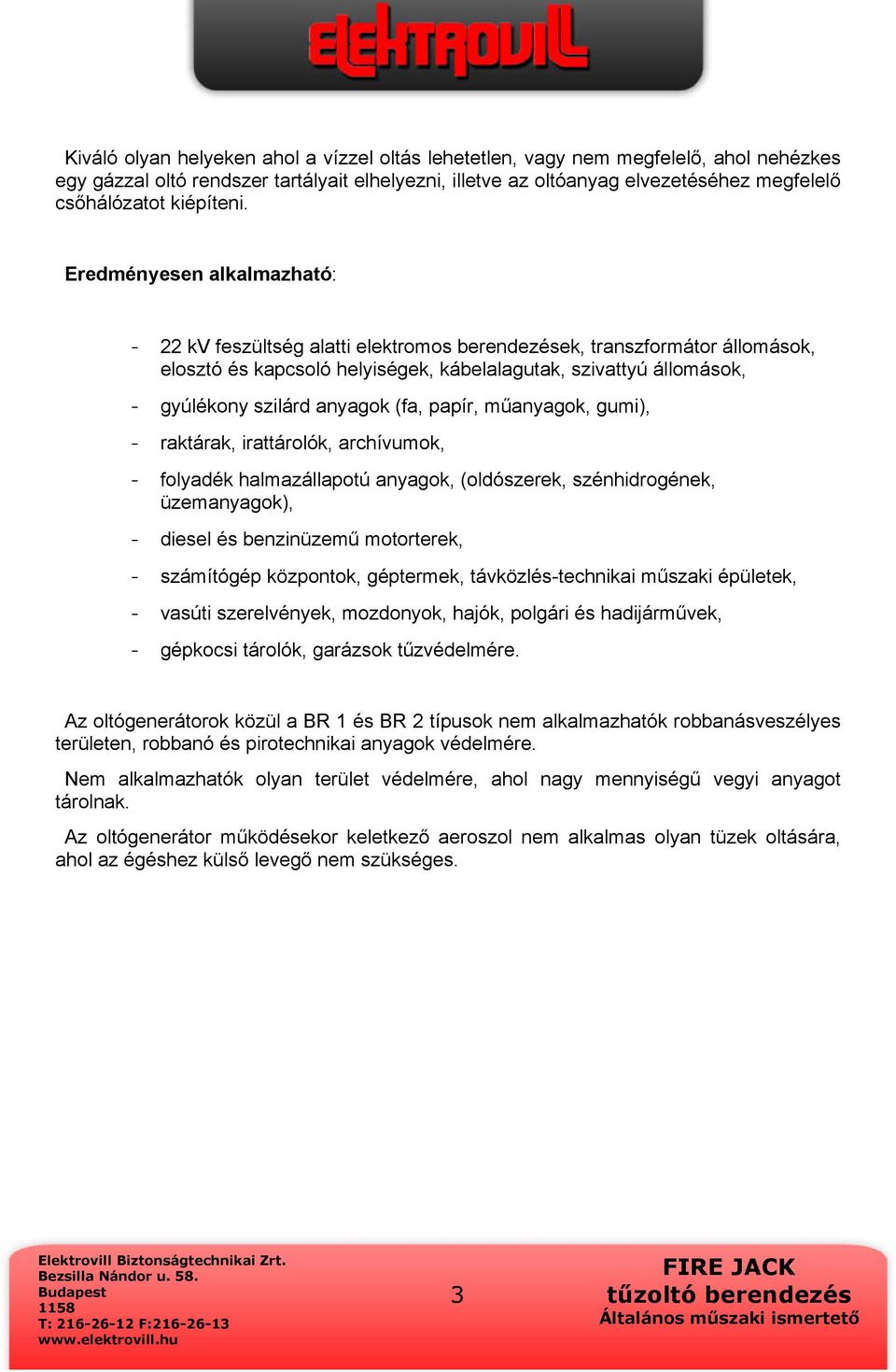 Eredményesen alkalmazható: - 22 kv feszültség alatti elektromos berendezések, transzformátor állomások, elosztó és kapcsoló helyiségek, kábelalagutak, szivattyú állomások, - gyúlékony szilárd anyagok