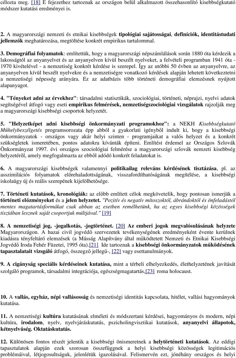 Demográfiai folyamatok: említettük, hogy a magyarországi népszámlálások során 1880 óta kérdezik a lakosságtól az anyanyelvet és az anyanyelven kívül beszélt nyelveket, a felvételi programban 1941 óta