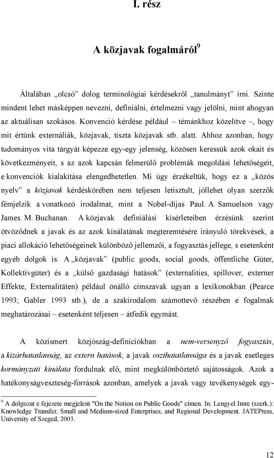 Ahhoz azonban, hogy tudományos vta tárgyát képezze egy-egy jelenség, közösen keressük azok okat és következményet, s az azok kapcsán felmerülő problémák megoldás lehetőséget, e konvencók kalakítása