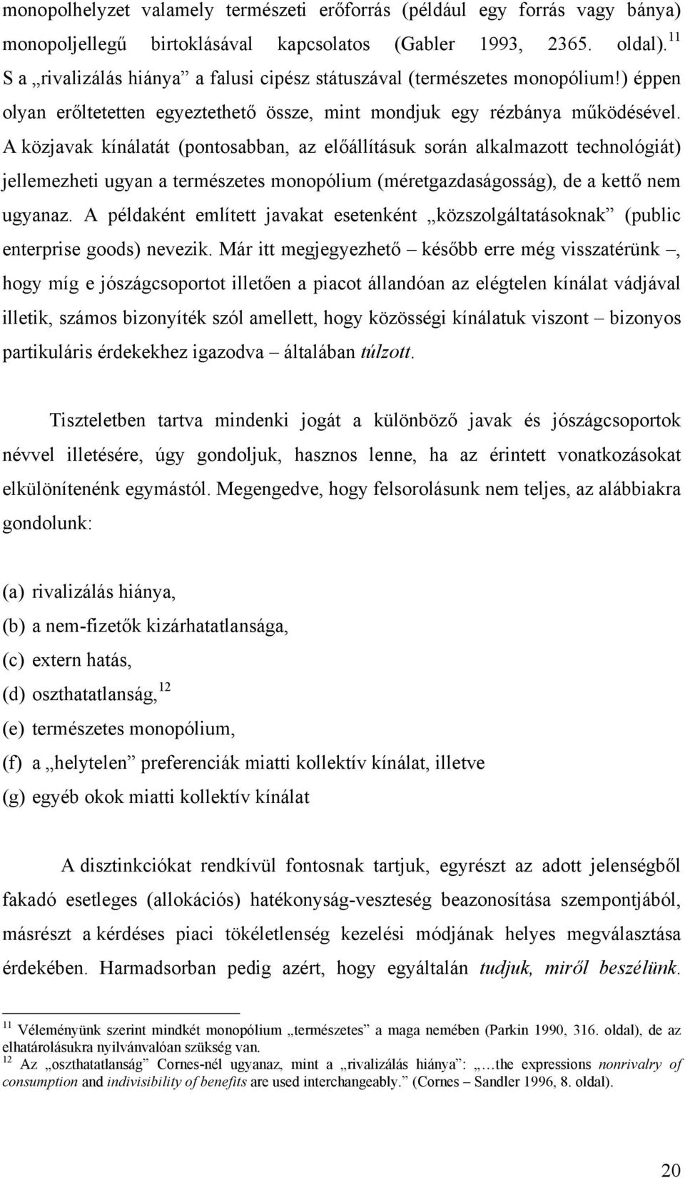 A közjavak kínálatát (pontosabban, az előállításuk során alkalmazott technológát) jellemezhet ugyan a természetes monopólum (méretgazdaságosság), de a kettő nem ugyanaz.