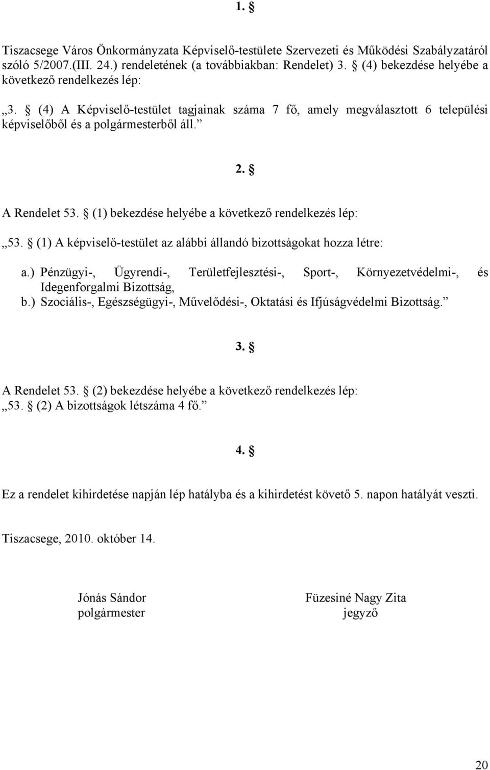 (1) bekezdése helyébe a következő rendelkezés lép: 53. (1) A képviselő-testület az alábbi állandó bizottságokat hozza létre: a.