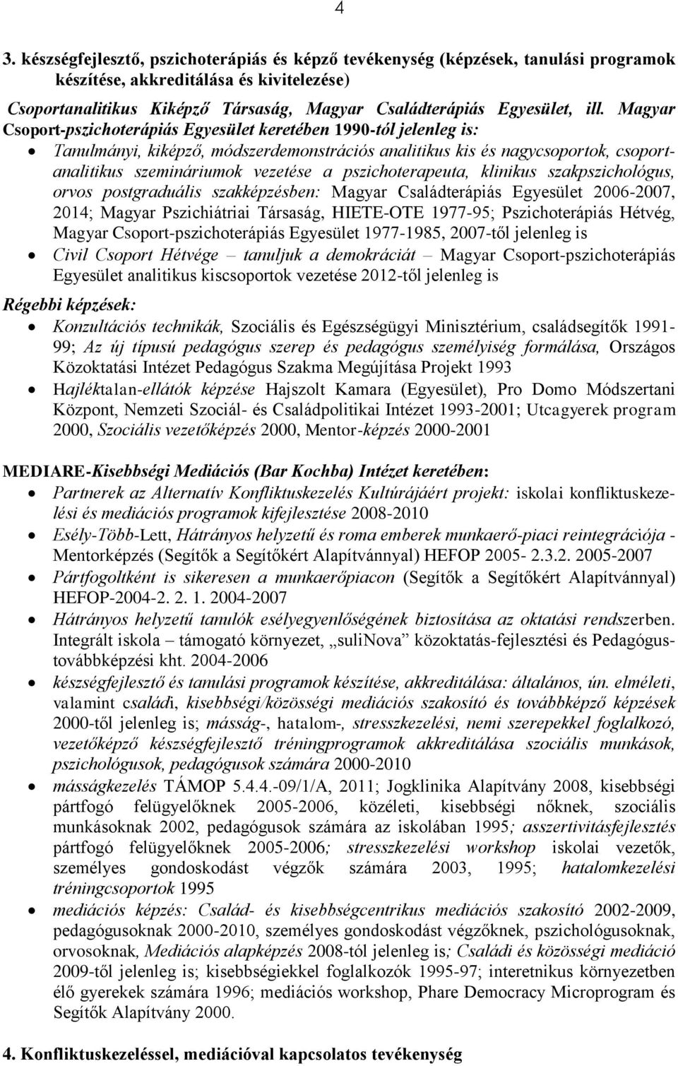 Magyar Csoport-pszichoterápiás Egyesület keretében 1990-tól jelenleg is: Tanulmányi, kiképző, módszerdemonstrációs analitikus kis és nagycsoportok, csoportanalitikus szemináriumok vezetése a