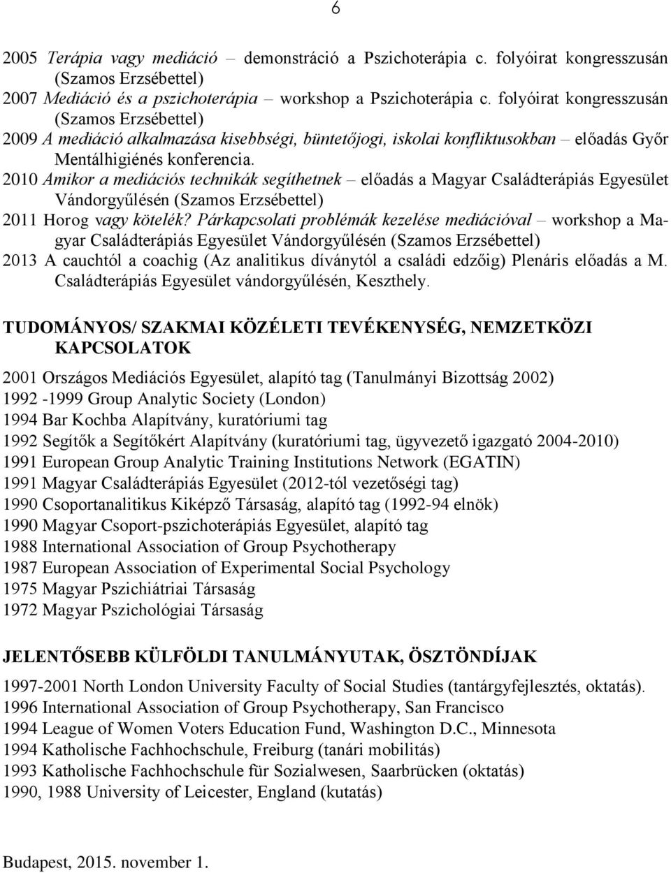 2010 Amikor a mediációs technikák segíthetnek előadás a Magyar Családterápiás Egyesület Vándorgyűlésén (Szamos Erzsébettel) 2011 Horog vagy kötelék?