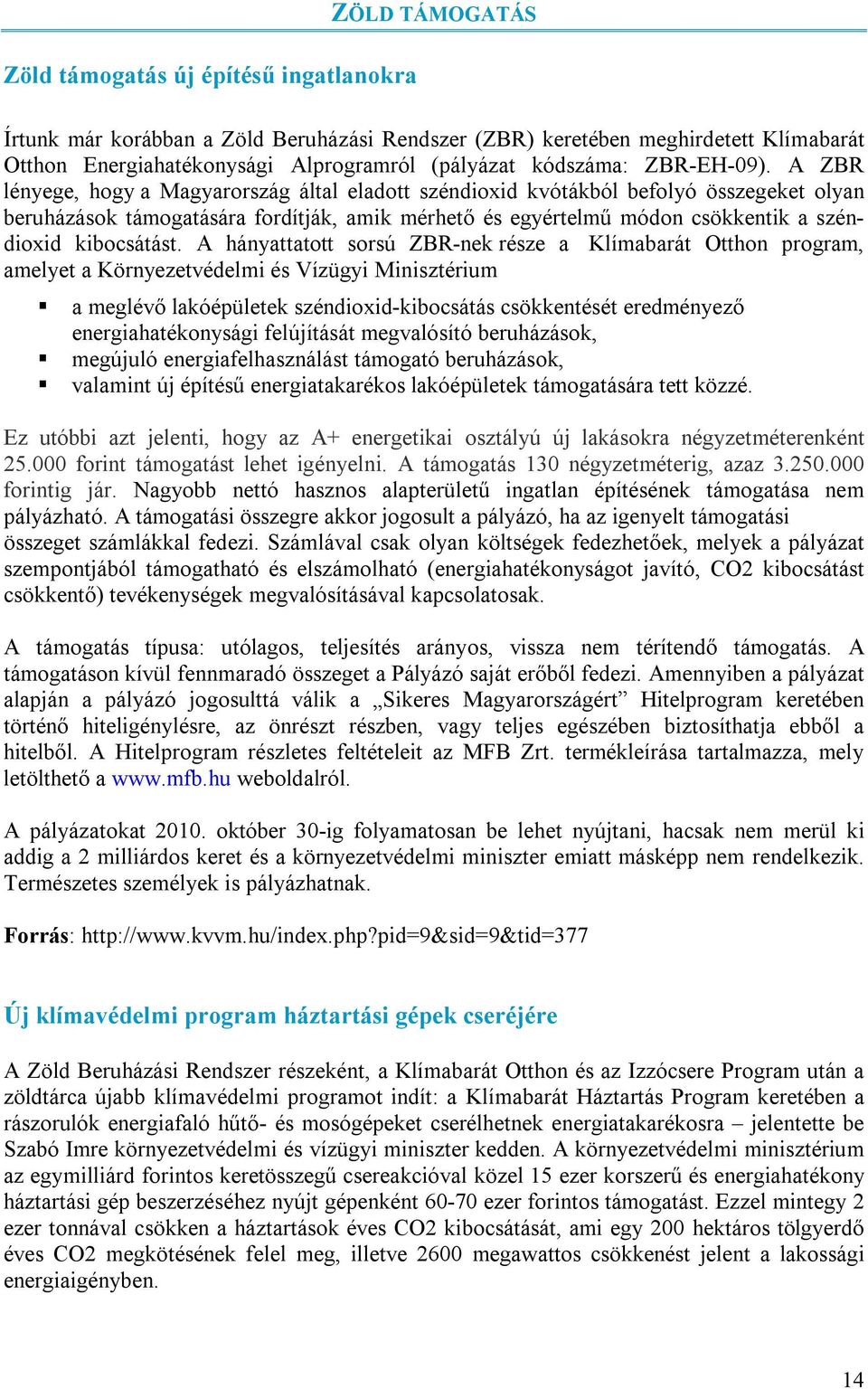 A ZBR lényege, hogy a Magyarország által eladott széndioxid kvótákból befolyó összegeket olyan beruházások támogatására fordítják, amik mérhető és egyértelmű módon csökkentik a széndioxid kibocsátást.