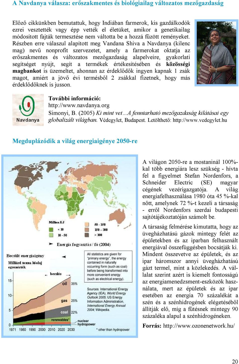 Részben erre válaszul alapított meg Vandana Shiva a Navdanya (kilenc mag) nevű nonprofit szervezetet, amely a farmerokat oktatja az erőszakmentes és változatos mezőgazdaság alapelveire, gyakorlati