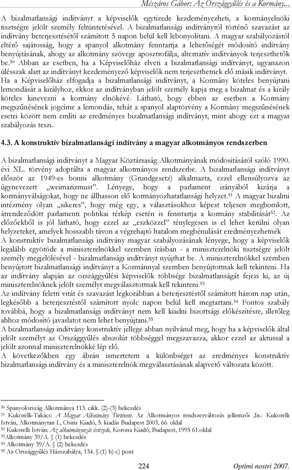 A magyar szabályozástól eltérő sajátosság, hogy a spanyol alkotmány fenntartja a lehetőségét módosító indítvány benyújtásának, ahogy az alkotmány szövege aposztrofálja, alternatív indítványok