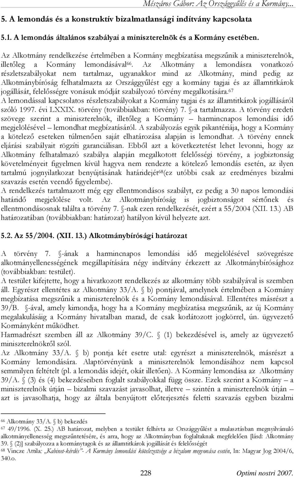 Az Alkotmány a lemondásra vonatkozó részletszabályokat nem tartalmaz, ugyanakkor mind az Alkotmány, mind pedig az Alkotmánybíróság felhatalmazta az Országgyűlést egy a kormány tagjai és az