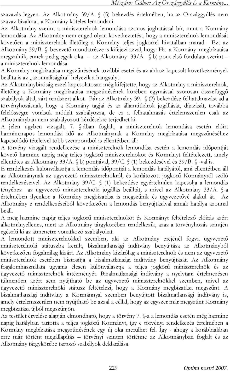 Az Alkotmány nem enged olyan következtetést, hogy a miniszterelnök lemondását követően a miniszterelnök illetőleg a Kormány teljes jogkörrel hivatalban marad. Ezt az Alkotmány 39/B.