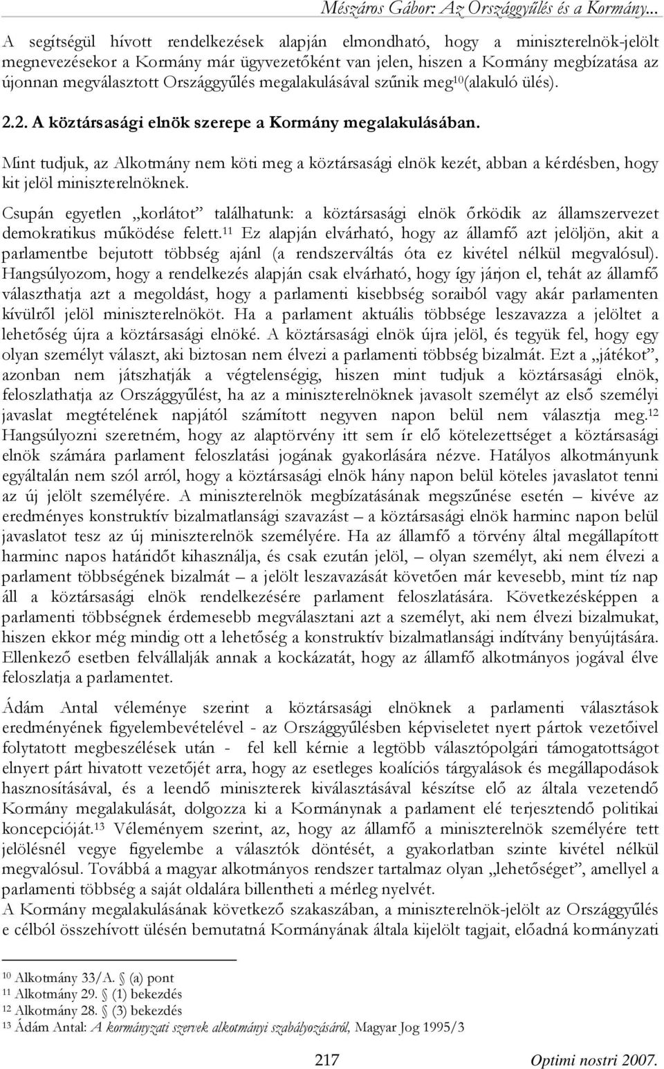 Mint tudjuk, az Alkotmány nem köti meg a köztársasági elnök kezét, abban a kérdésben, hogy kit jelöl miniszterelnöknek.