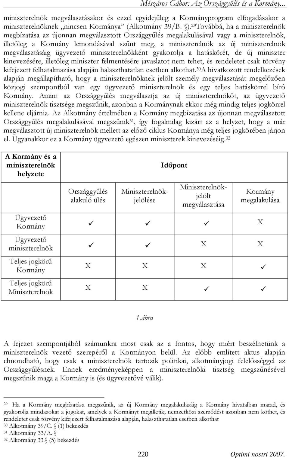 miniszterelnök megválasztásáig ügyvezető miniszterelnökként gyakorolja a hatáskörét, de új miniszter kinevezésére, illetőleg miniszter felmentésére javaslatot nem tehet, és rendeletet csak törvény