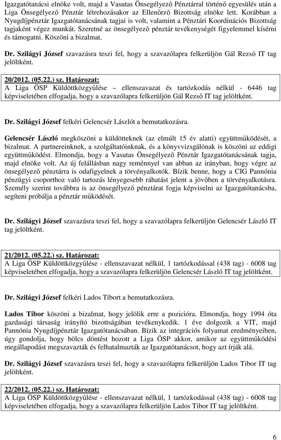 Szeretné az önsegélyező pénztár tevékenységét figyelemmel kísérni és támogatni. Köszöni a bizalmat. Dr. Szilágyi József szavazásra teszi fel, hogy a szavazólapra felkerüljön Gál Rezső IT tag 20/2012.