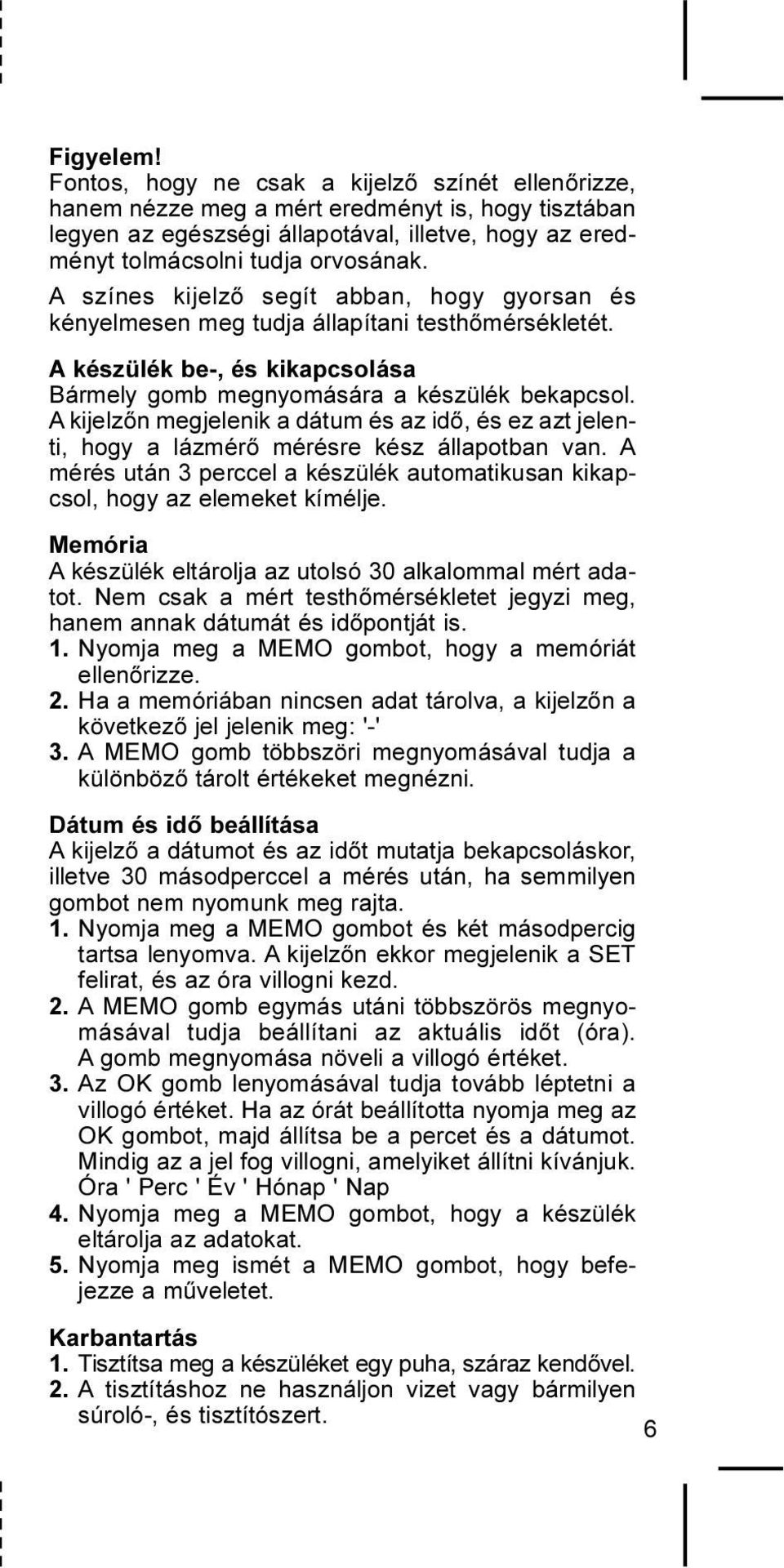 A színes kijelzõ segít abban, hogy gyorsan és kényelmesen meg tudja állapítani testhõmérsékletét. A készülék be-, és kikapcsolása Bármely gomb megnyomására a készülék bekapcsol.