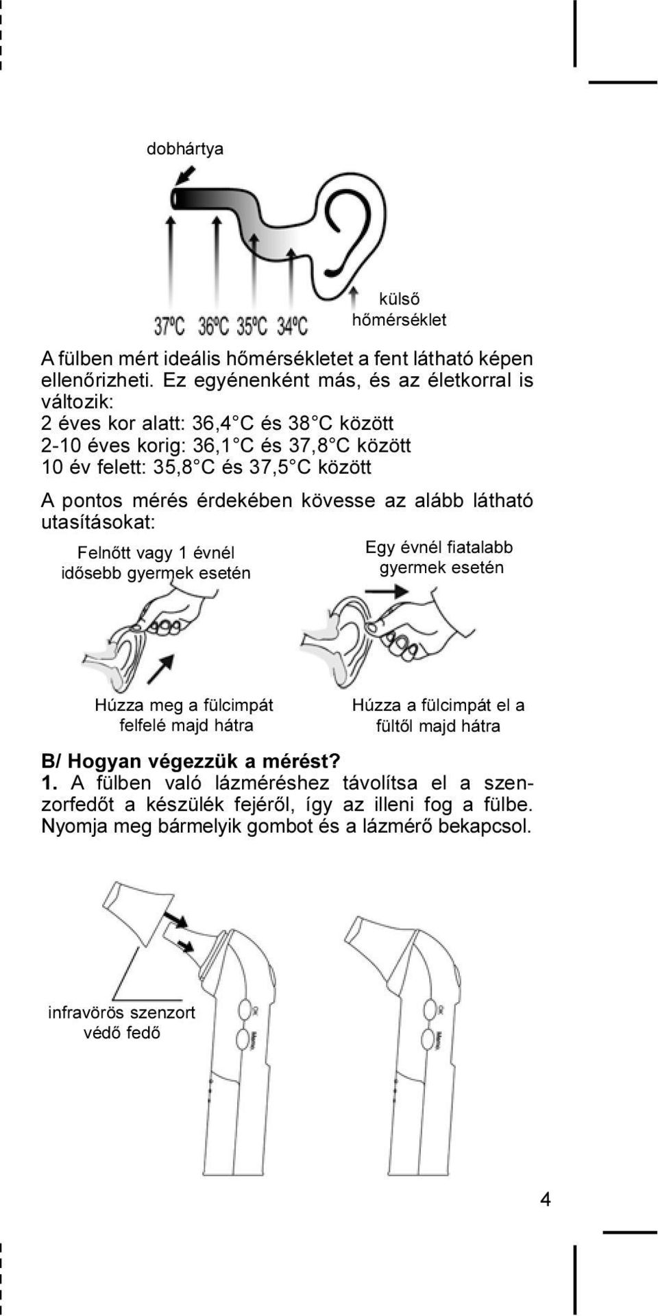 mérés érdekében kövesse az alább látható utasításokat: Felnõtt vagy 1 évnél idõsebb gyermek esetén külsõ hõmérséklet Egy évnél fiatalabb gyermek esetén Húzza meg a fülcimpát