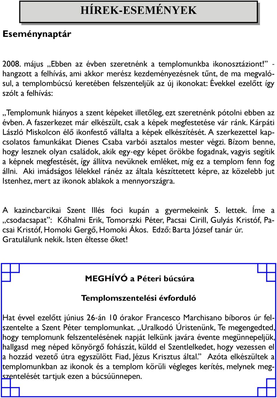 szent képeket illetőleg, ezt szeretnénk pótolni ebben az évben. A faszerkezet már elkészült, csak a képek megfestetése vár ránk. Kárpáti László Miskolcon élő ikonfestő vállalta a képek elkészítését.