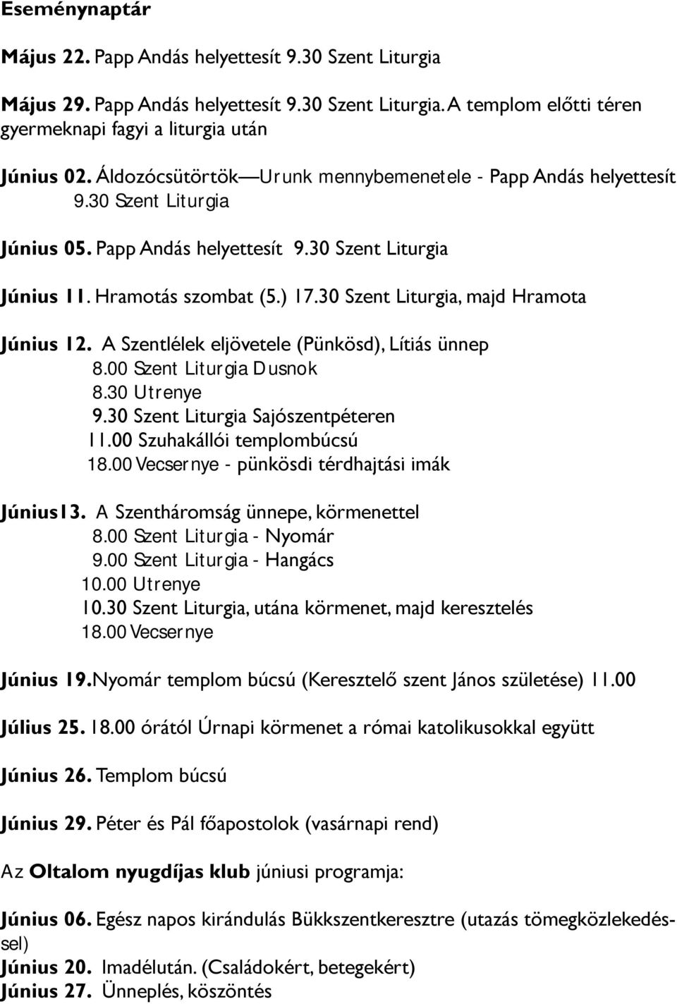 30 Szent Liturgia, majd Hramota Június 12. A Szentlélek eljövetele (Pünkösd), Lítiás ünnep 8.00 Szent Liturgia Dusnok 8.30 Utrenye 9.30 Szent Liturgia Sajószentpéteren 11.